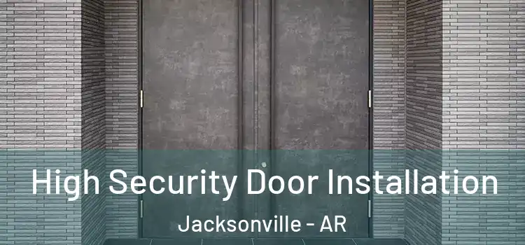High Security Door Installation Jacksonville - AR