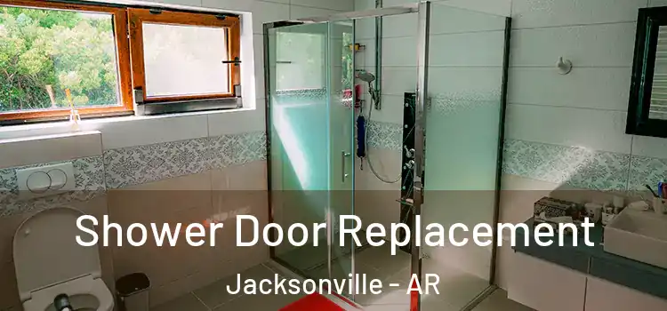 Shower Door Replacement Jacksonville - AR